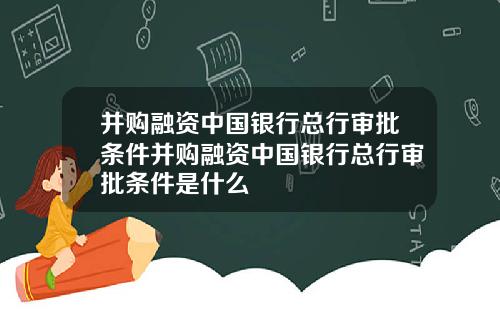 并购融资中国银行总行审批条件并购融资中国银行总行审批条件是什么
