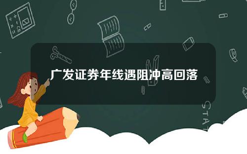 广发证券年线遇阻冲高回落