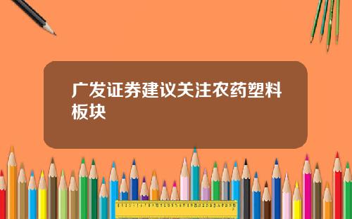 广发证券建议关注农药塑料板块