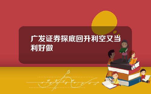 广发证券探底回升利空又当利好做