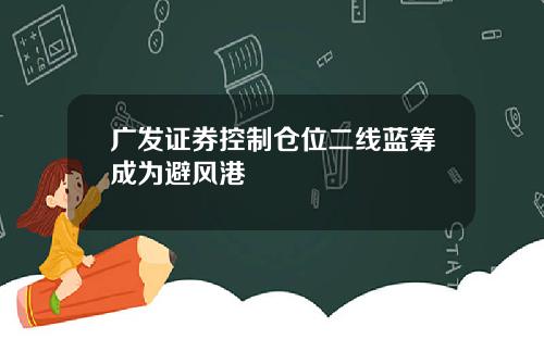 广发证券控制仓位二线蓝筹成为避风港