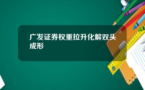 广发证券权重拉升化解双头成形