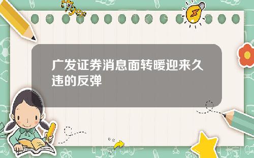 广发证券消息面转暖迎来久违的反弹