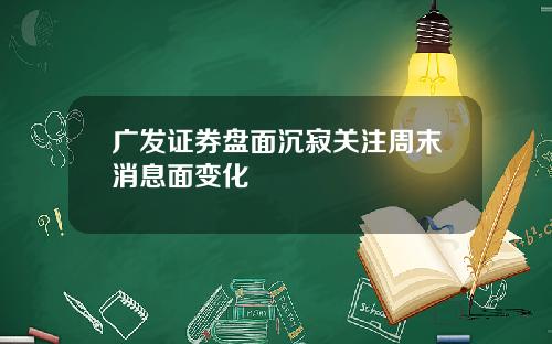 广发证券盘面沉寂关注周末消息面变化