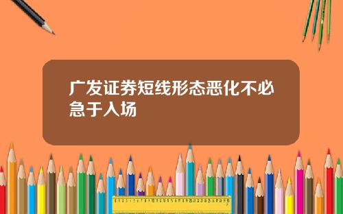 广发证券短线形态恶化不必急于入场