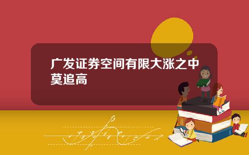 广发证券空间有限大涨之中莫追高