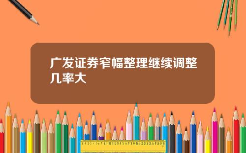 广发证券窄幅整理继续调整几率大