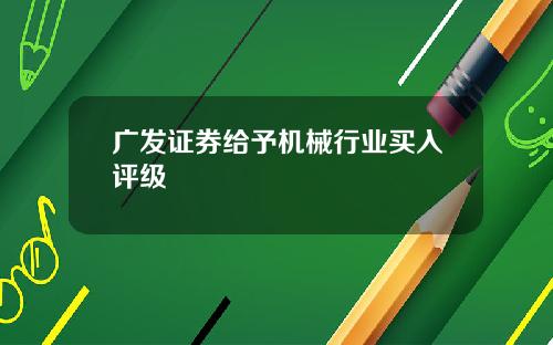 广发证券给予机械行业买入评级