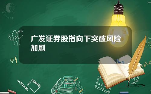 广发证券股指向下突破风险加剧