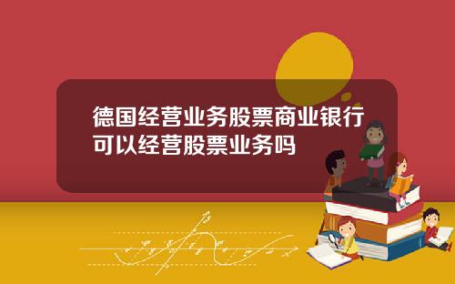 德国经营业务股票商业银行可以经营股票业务吗