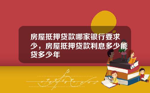 房屋抵押贷款哪家银行要求少，房屋抵押贷款利息多少能贷多少年