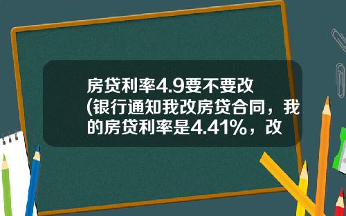 房贷利率4.9要不要改 (银行通知我改房贷合同，我的房贷利率是4.41%，改不改，怕吃亏？)_1