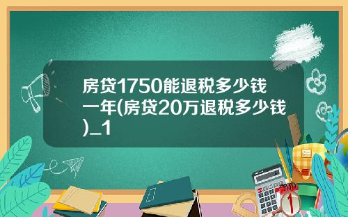 房贷1750能退税多少钱一年(房贷20万退税多少钱)_1