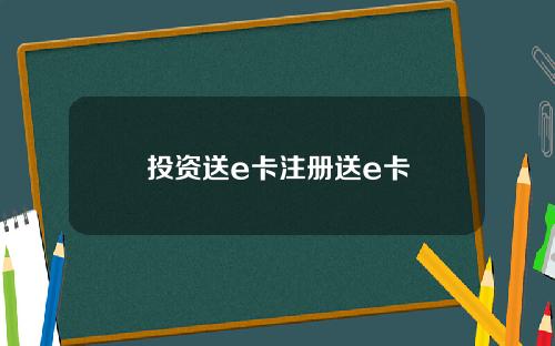 投资送e卡注册送e卡