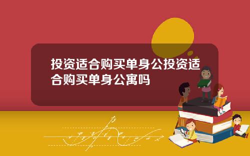 投资适合购买单身公投资适合购买单身公寓吗