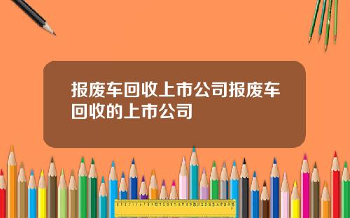 报废车回收上市公司报废车回收的上市公司