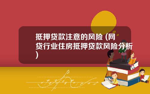 抵押贷款注意的风险 (网贷行业住房抵押贷款风险分析)
