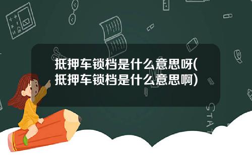 抵押车锁档是什么意思呀(抵押车锁档是什么意思啊)