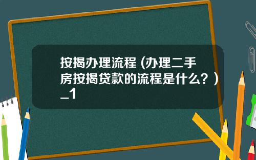 按揭办理流程 (办理二手房按揭贷款的流程是什么？)_1