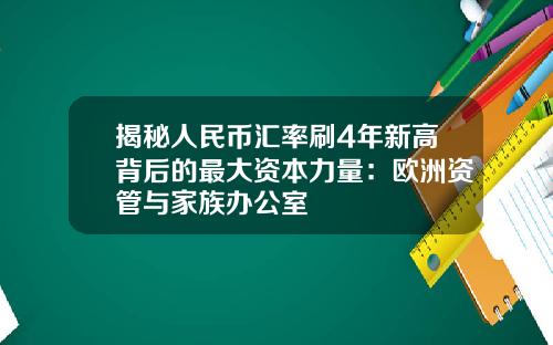 揭秘人民币汇率刷4年新高背后的最大资本力量：欧洲资管与家族办公室