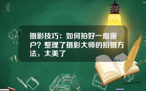 摄影技巧：如何拍好一扇窗户？整理了摄影大师的拍摄方法，太美了