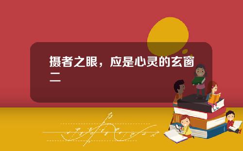 摄者之眼，应是心灵的玄窗二