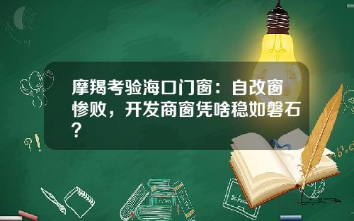 摩羯考验海口门窗：自改窗惨败，开发商窗凭啥稳如磐石？
