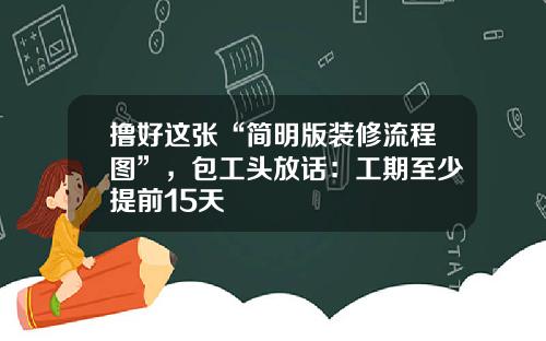 撸好这张“简明版装修流程图”，包工头放话：工期至少提前15天