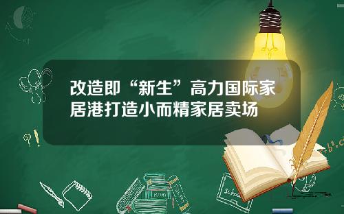 改造即“新生”高力国际家居港打造小而精家居卖场