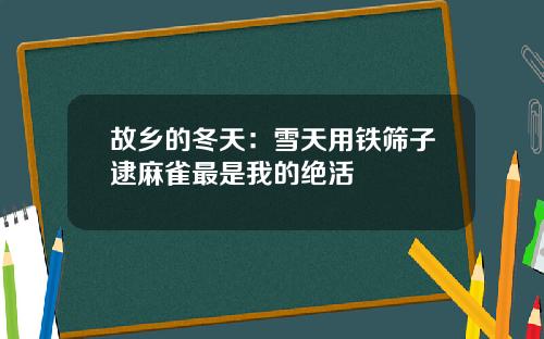 故乡的冬天：雪天用铁筛子逮麻雀最是我的绝活