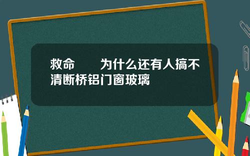 救命‼️为什么还有人搞不清断桥铝门窗玻璃