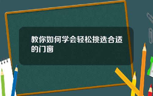 教你如何学会轻松挑选合适的门窗