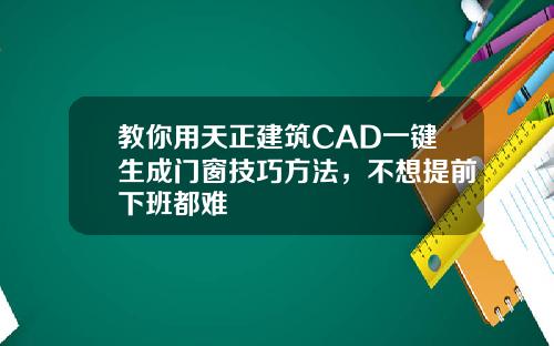 教你用天正建筑CAD一键生成门窗技巧方法，不想提前下班都难