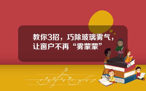 教你3招，巧除玻璃雾气，让窗户不再“雾蒙蒙”