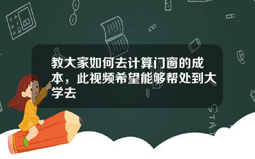 教大家如何去计算门窗的成本，此视频希望能够帮处到大学去