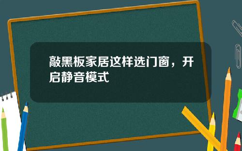 敲黑板家居这样选门窗，开启静音模式