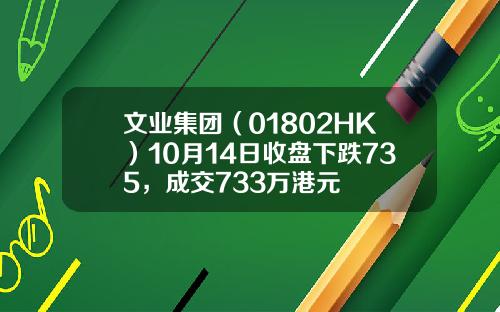文业集团（01802HK）10月14日收盘下跌735，成交733万港元