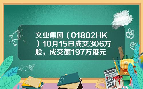 文业集团（01802HK）10月15日成交306万股，成交额197万港元