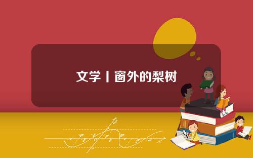 文学丨窗外的梨树