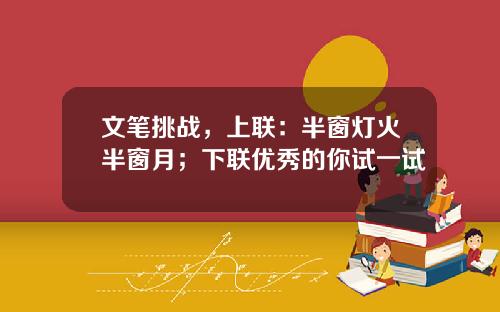 文笔挑战，上联：半窗灯火半窗月；下联优秀的你试一试