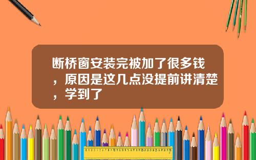 断桥窗安装完被加了很多钱，原因是这几点没提前讲清楚，学到了