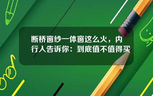 断桥窗纱一体窗这么火，内行人告诉你：到底值不值得买