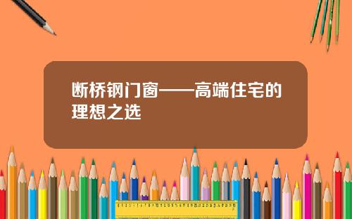 断桥钢门窗——高端住宅的理想之选