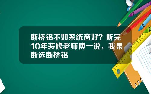 断桥铝不如系统窗好？听完10年装修老师傅一说，我果断选断桥铝