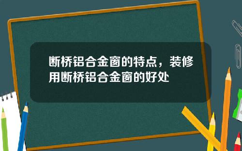 断桥铝合金窗的特点，装修用断桥铝合金窗的好处