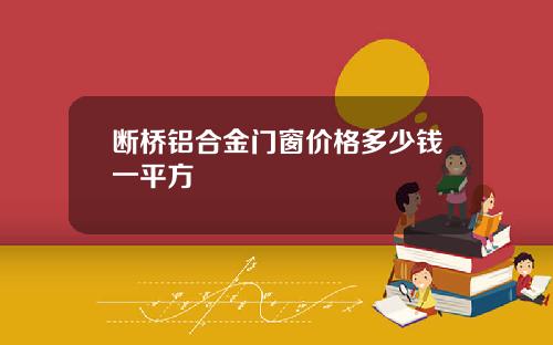 断桥铝合金门窗价格多少钱一平方