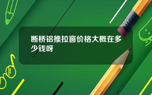 断桥铝推拉窗价格大概在多少钱呀