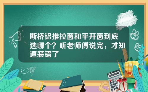 断桥铝推拉窗和平开窗到底选哪个？听老师傅说完，才知道装错了