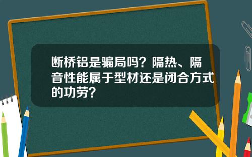 断桥铝是骗局吗？隔热、隔音性能属于型材还是闭合方式的功劳？