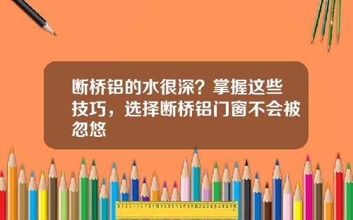 断桥铝的水很深？掌握这些技巧，选择断桥铝门窗不会被忽悠